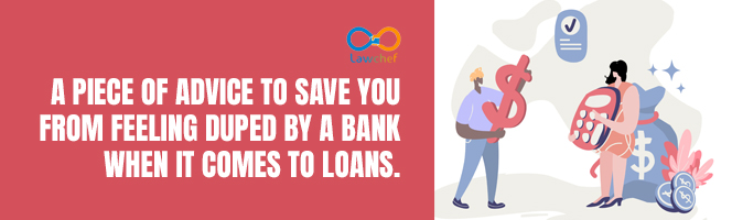 A piece of advice to save you from feeling duped by a bank when it comes to loans