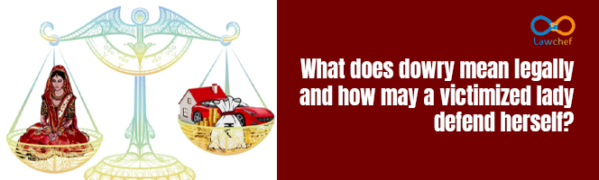 What does Dowry mean legally & how may a victimized lady defend herself?