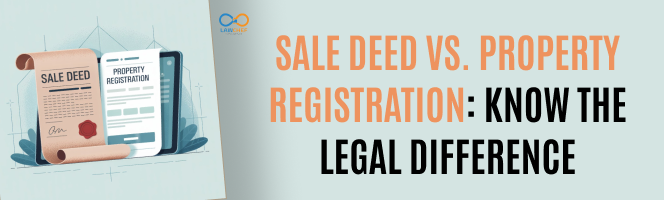 Sale Deed vs. Property Registration: Know the Legal Difference