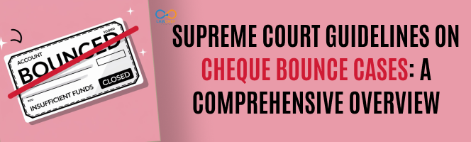 Supreme Court Guidelines on Cheque Bounce Cases: A Comprehensive Overview